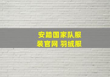 安踏国家队服装官网 羽绒服